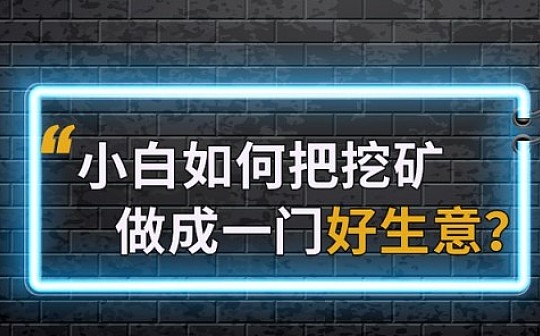 小白如何把挖矿做成一门好生意？