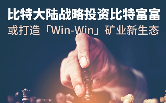 比特大陆战略投资比特富富 或打造「Win-Win」矿业新生态